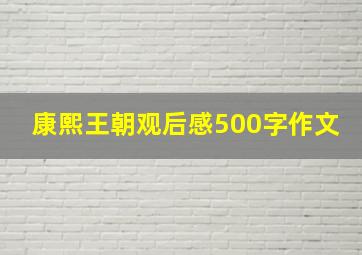 康熙王朝观后感500字作文