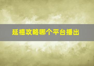 延禧攻略哪个平台播出