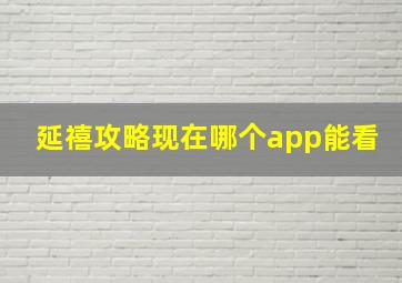 延禧攻略现在哪个app能看