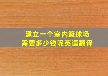 建立一个室内篮球场需要多少钱呢英语翻译