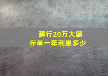 建行20万大额存单一年利息多少