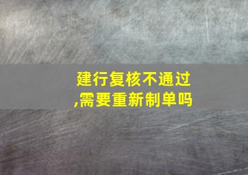 建行复核不通过,需要重新制单吗