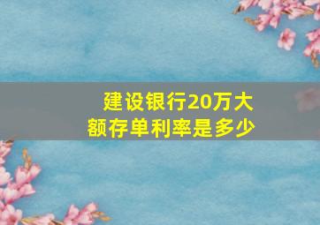 建设银行20万大额存单利率是多少