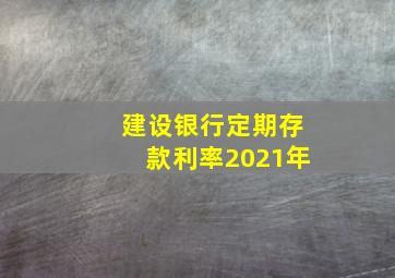 建设银行定期存款利率2021年