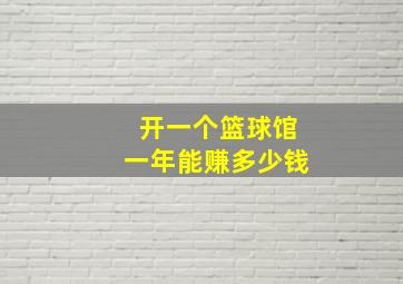 开一个篮球馆一年能赚多少钱