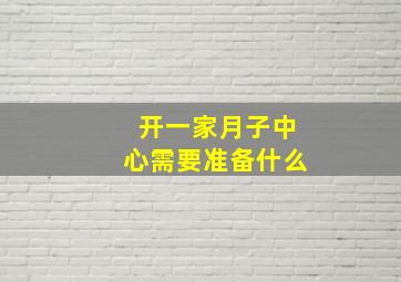 开一家月子中心需要准备什么