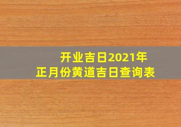 开业吉日2021年正月份黄道吉日查询表