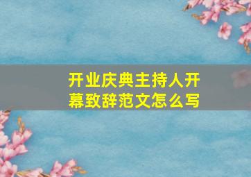 开业庆典主持人开幕致辞范文怎么写