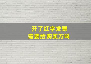 开了红字发票需要给购买方吗