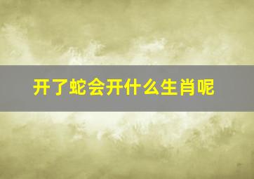 开了蛇会开什么生肖呢