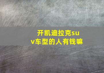 开凯迪拉克suv车型的人有钱嘛