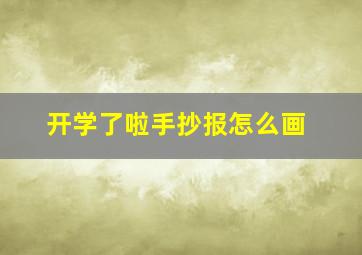 开学了啦手抄报怎么画