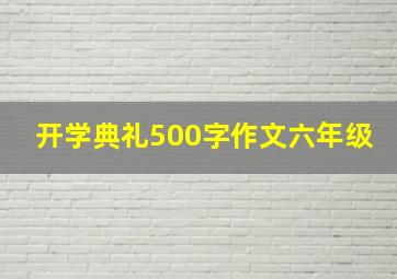 开学典礼500字作文六年级