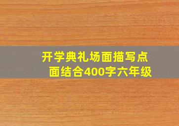 开学典礼场面描写点面结合400字六年级