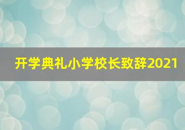 开学典礼小学校长致辞2021