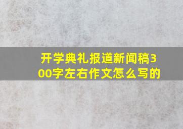 开学典礼报道新闻稿300字左右作文怎么写的