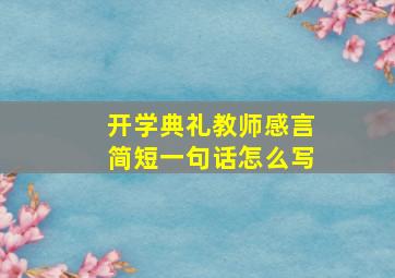 开学典礼教师感言简短一句话怎么写