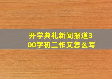 开学典礼新闻报道300字初二作文怎么写