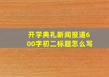 开学典礼新闻报道600字初二标题怎么写