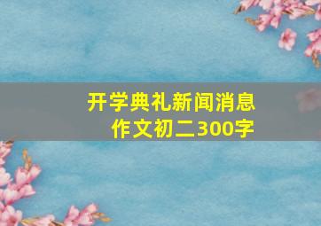 开学典礼新闻消息作文初二300字