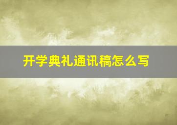 开学典礼通讯稿怎么写