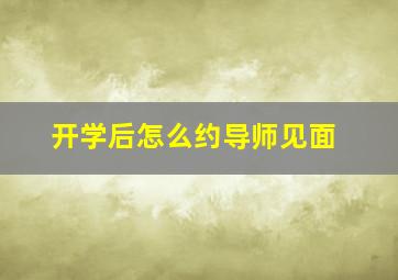 开学后怎么约导师见面