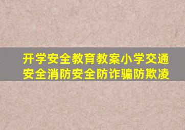 开学安全教育教案小学交通安全消防安全防诈骗防欺凌