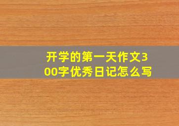 开学的第一天作文300字优秀日记怎么写