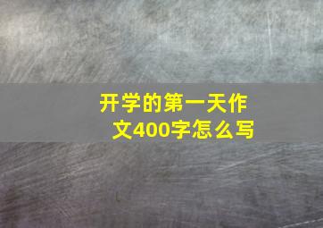 开学的第一天作文400字怎么写