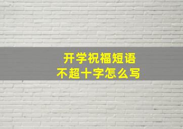 开学祝福短语不超十字怎么写