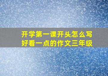 开学第一课开头怎么写好看一点的作文三年级