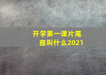 开学第一课片尾曲叫什么2021