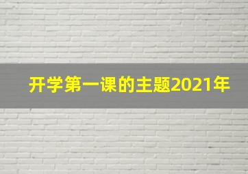 开学第一课的主题2021年