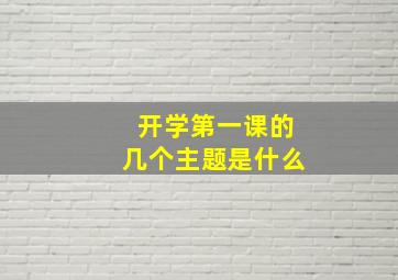 开学第一课的几个主题是什么