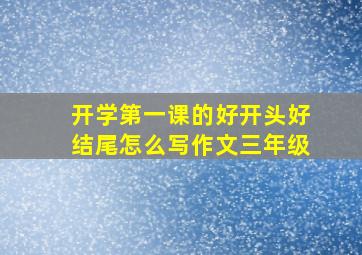 开学第一课的好开头好结尾怎么写作文三年级