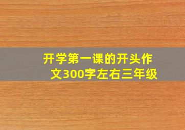 开学第一课的开头作文300字左右三年级