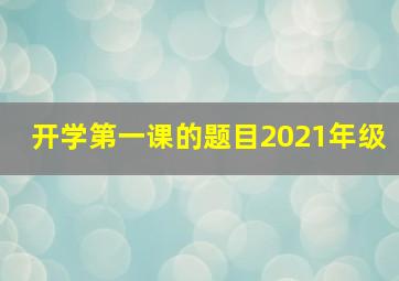 开学第一课的题目2021年级