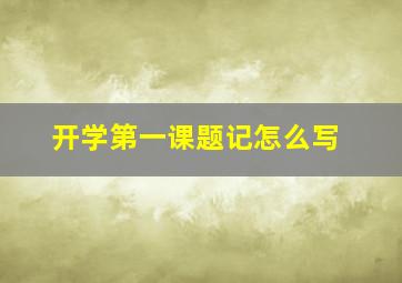 开学第一课题记怎么写