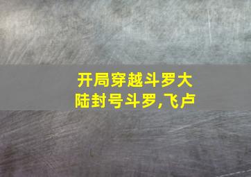 开局穿越斗罗大陆封号斗罗,飞卢