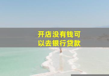 开店没有钱可以去银行贷款