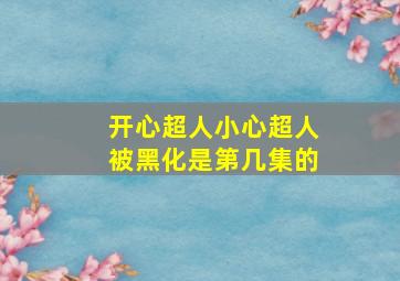 开心超人小心超人被黑化是第几集的