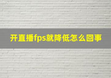 开直播fps就降低怎么回事