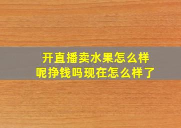 开直播卖水果怎么样呢挣钱吗现在怎么样了