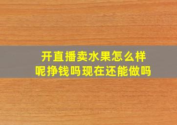 开直播卖水果怎么样呢挣钱吗现在还能做吗