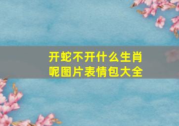 开蛇不开什么生肖呢图片表情包大全