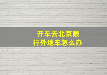 开车去北京限行外地车怎么办