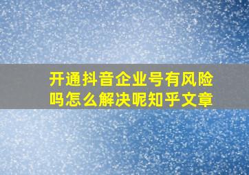 开通抖音企业号有风险吗怎么解决呢知乎文章