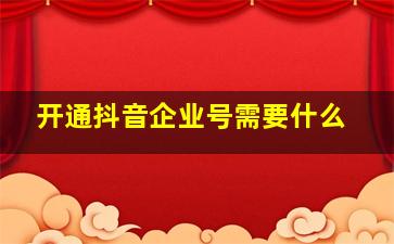 开通抖音企业号需要什么