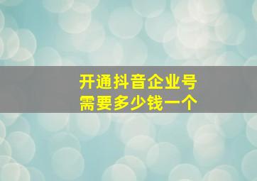 开通抖音企业号需要多少钱一个