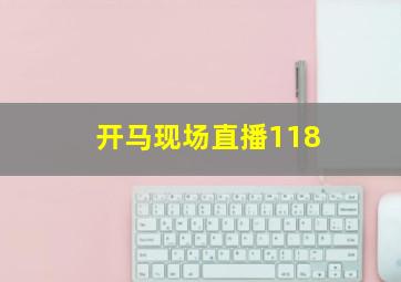 开马现场直播118